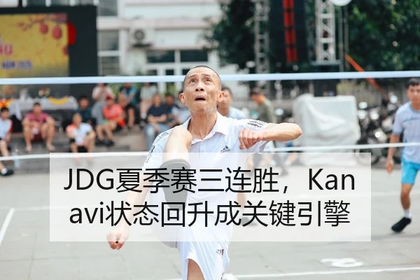 JDG夏季赛三连胜，Kanavi状态回升成关键引擎