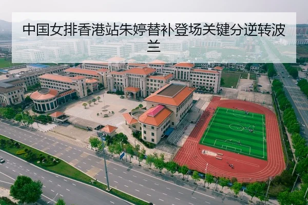 中国女排香港站朱婷替补登场关键分逆转波兰