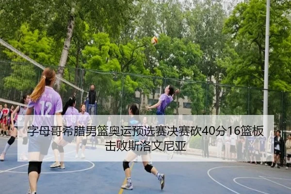 字母哥希腊男篮奥运预选赛决赛砍40分16篮板击败斯洛文尼亚